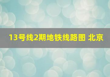 13号线2期地铁线路图 北京